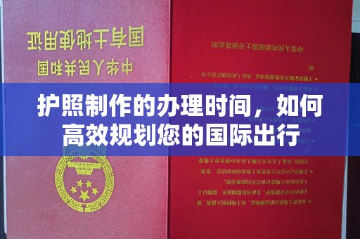 枣庄护照制作的办理时间，如何高效规划您的国际出行
