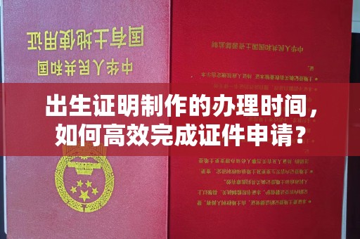 枣庄出生证明制作的办理时间，如何高效完成证件申请？
