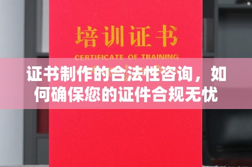 枣庄证书制作的合法性咨询，如何确保您的证件合规无忧