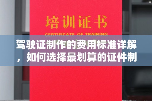 枣庄驾驶证制作的费用标准详解，如何选择最划算的证件制作服务？