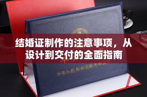 枣庄结婚证制作的注意事项，从设计到交付的全面指南
