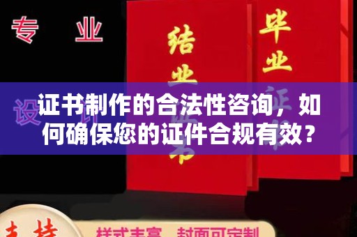 枣庄证书制作的合法性咨询，如何确保您的证件合规有效？