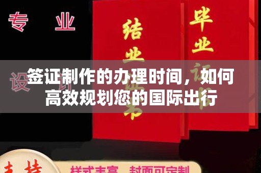 枣庄签证制作的办理时间，如何高效规划您的国际出行
