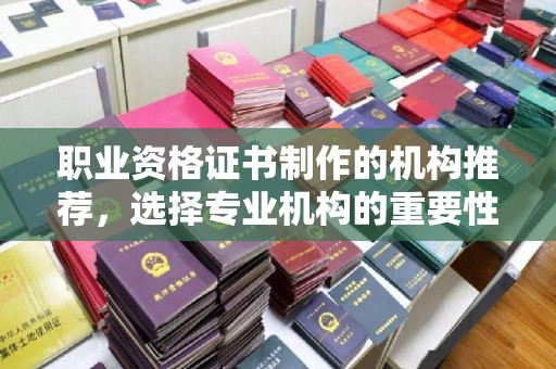 枣庄职业资格证书制作的机构推荐，选择专业机构的重要性