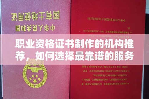 枣庄职业资格证书制作的机构推荐，如何选择最靠谱的服务商？