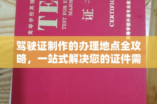 枣庄驾驶证制作的办理地点全攻略，一站式解决您的证件需求