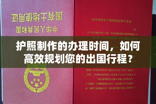 枣庄护照制作的办理时间，如何高效规划您的出国行程？