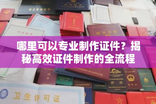 枣庄哪里可以专业制作证件？揭秘高效证件制作的全流程