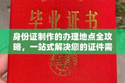 枣庄身份证制作的办理地点全攻略，一站式解决您的证件需求