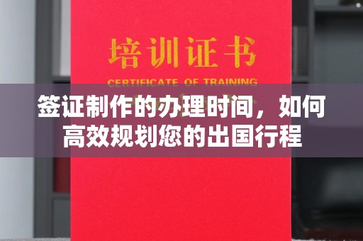 枣庄签证制作的办理时间，如何高效规划您的出国行程