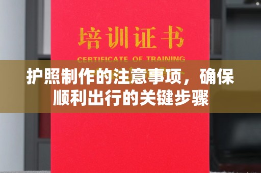 枣庄护照制作的注意事项，确保顺利出行的关键步骤