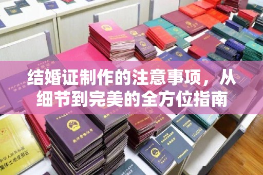 枣庄结婚证制作的注意事项，从细节到完美的全方位指南