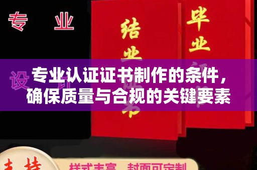 枣庄专业认证证书制作的条件，确保质量与合规的关键要素