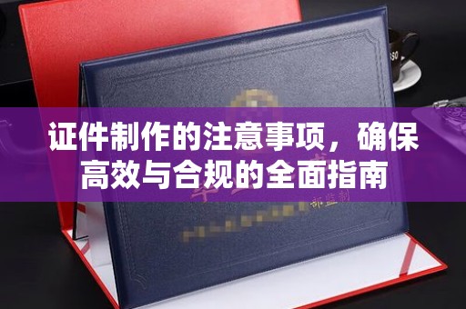枣庄证件制作的注意事项，确保高效与合规的全面指南