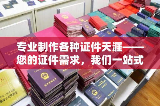 枣庄专业制作各种证件天涯——您的证件需求，我们一站式解决