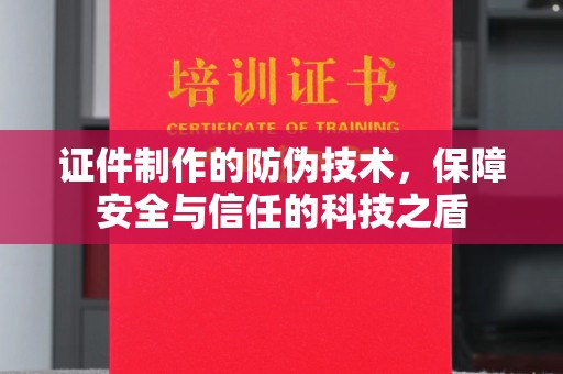 枣庄证件制作的防伪技术，保障安全与信任的科技之盾